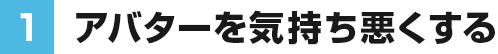 ①アバターを気持ち悪くする