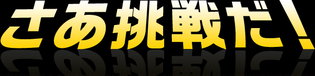 さあ挑戦だ！