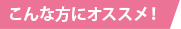 こんな方にオススメ！