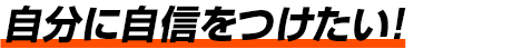 自分に自信をつけたい！